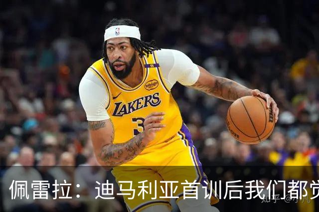 佩雷拉：迪马利亚首训后我们都觉得有他能夺冠