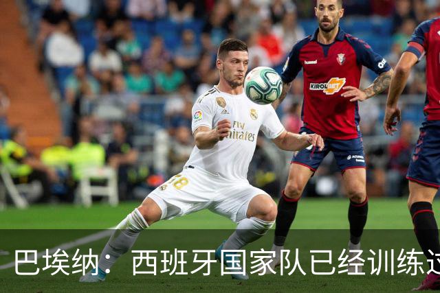 巴埃纳：西班牙国家队已经训练过点球，我对主罚点球很有信心