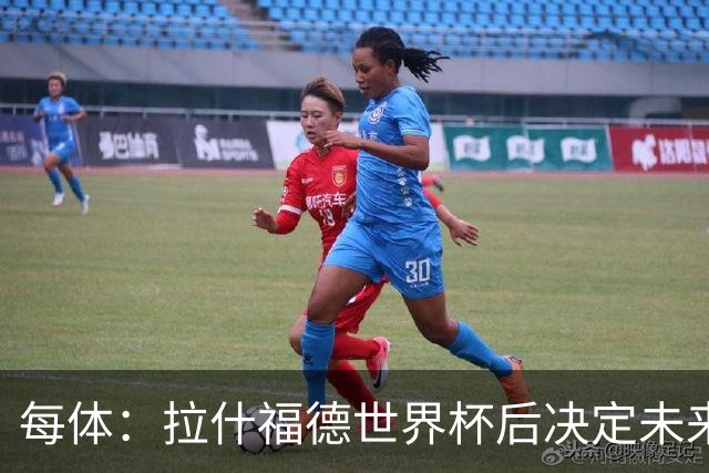 每体：拉什福德世界杯后决定未来，正考虑的两个选择是曼联和巴萨