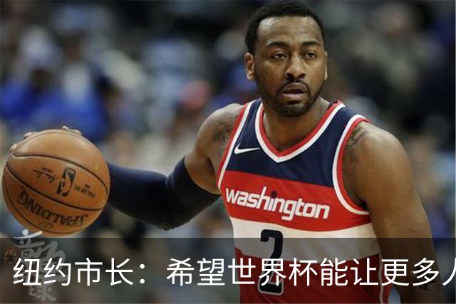 纽约市长：希望世界杯能让更多人爱足球 阿尔特塔让拉亚上位正确